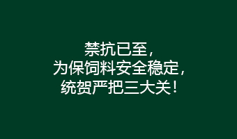 禁抗已至，为保饲料安全稳定，统贺严把三大关！